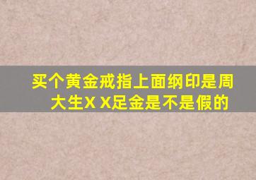 买个黄金戒指上面纲印是周大生X X足金是不是假的